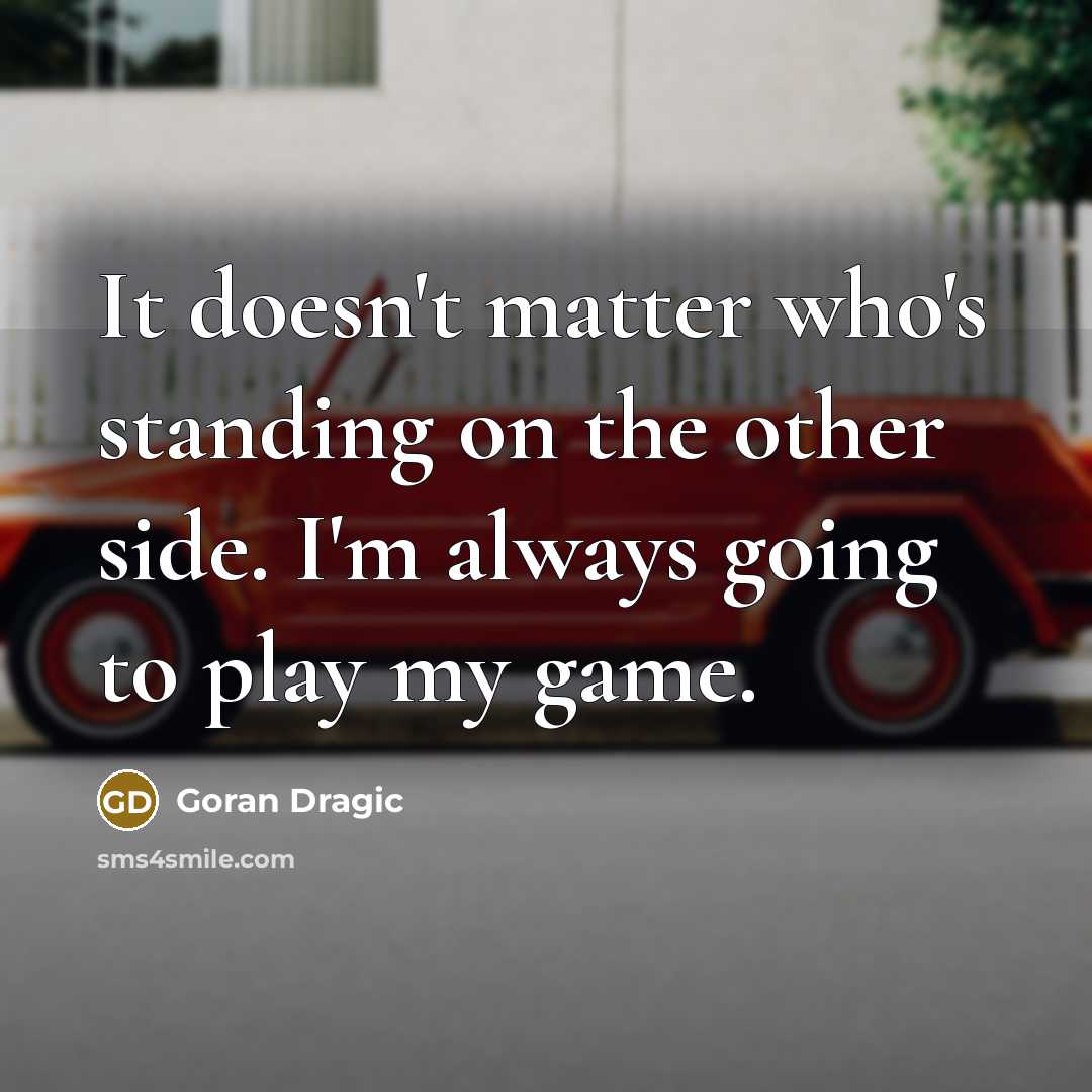 “It doesn't matter who's standing on the other side. I'm always going to play my game.” quote by Goran Dragic