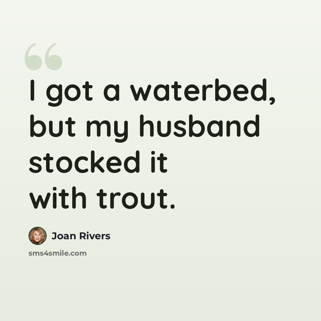 “I got a waterbed, but my husband stocked it with trout.” quote by Joan Rivers