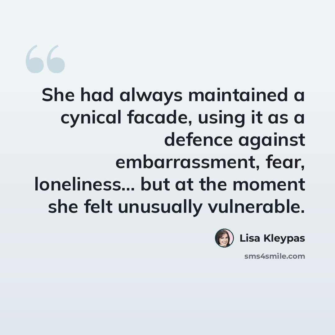 “She had always maintained a cynical facade, using it as a defence against embarrassment, fear, loneliness… but at the moment she felt unusually vulnerable.” quote by Lisa Kleypas