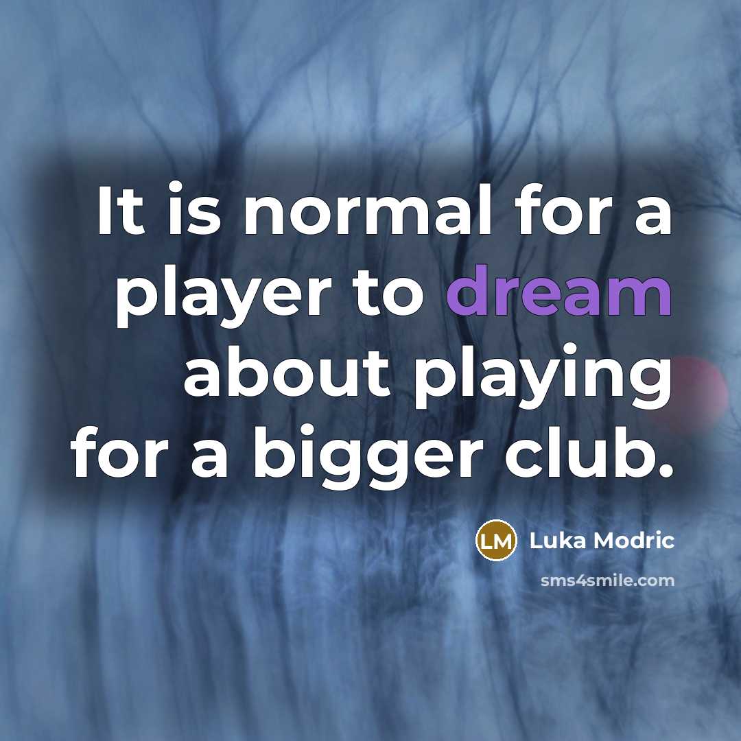 “It is normal for a player to dream about playing for a bigger club.” quote by Luka Modric