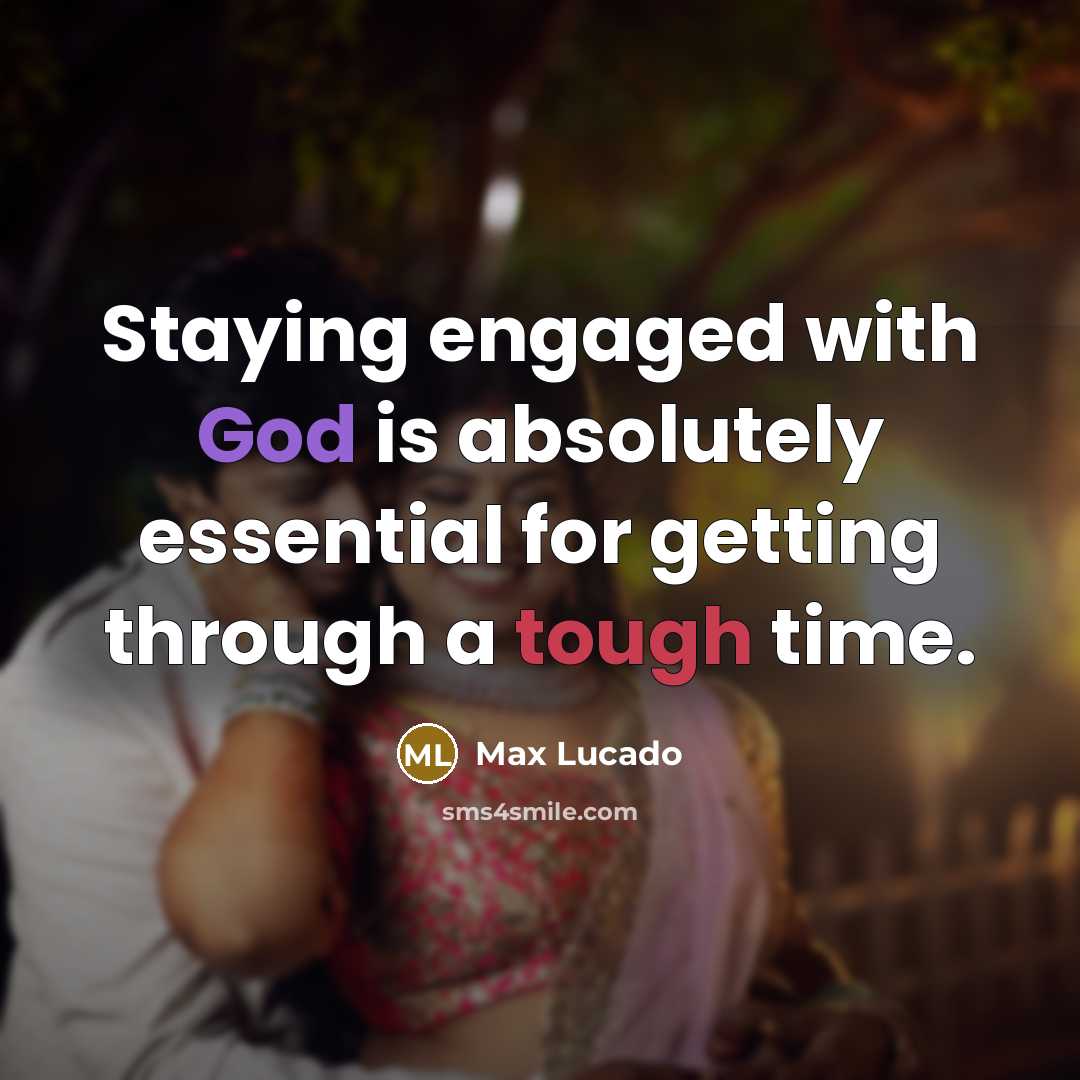 “Staying engaged with God is absolutely essential for getting through a tough time.” quote by Max Lucado