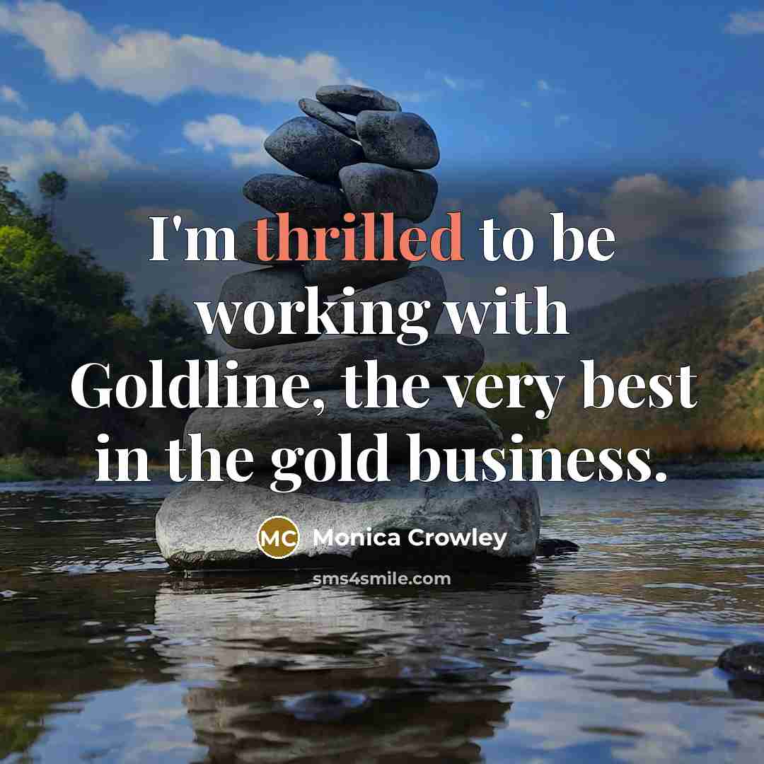 “I'm thrilled to be working with Goldline, the very best in the gold business.” quote by Monica Crowley