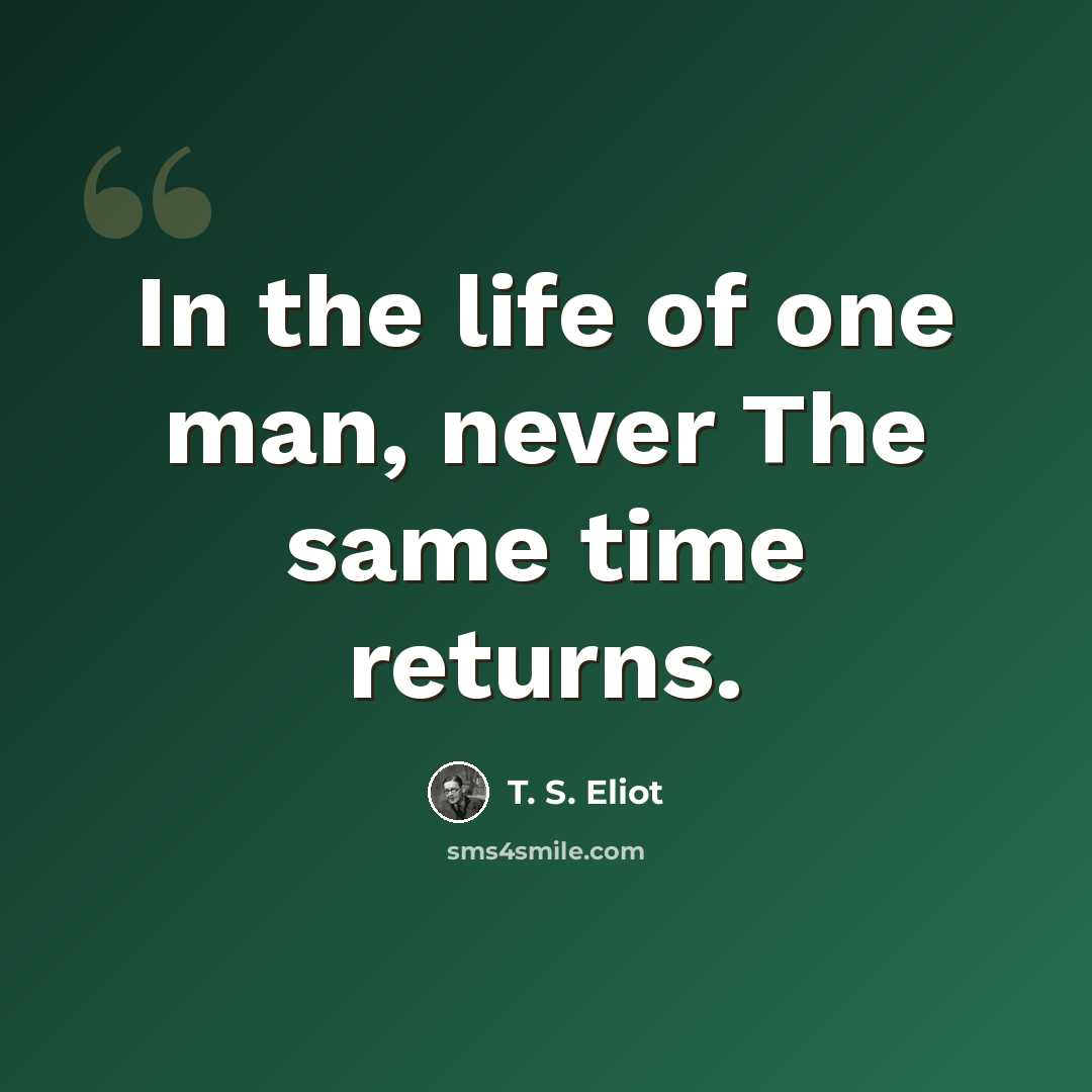 “In the life of one man, never The same time returns.” quote by T. S. Eliot