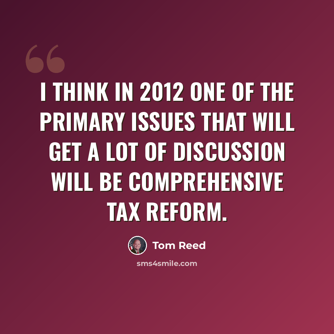 “I think in 2012 one of the primary issues that will get a lot of discussion will be comprehensive tax reform.” quote by Tom Reed