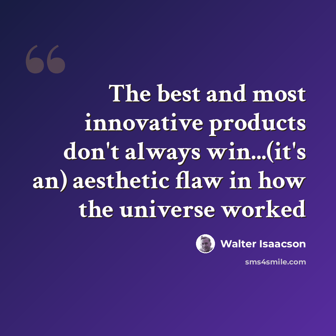 “The best and most innovative products don't always win...(it's an) aesthetic flaw in how the universe worked” quote by Walter Isaacson