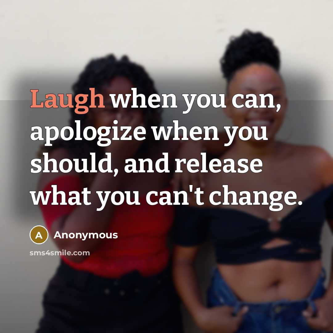 “Laugh when you can, apologize when you should, and release what you can't change.” quote by Anonymous