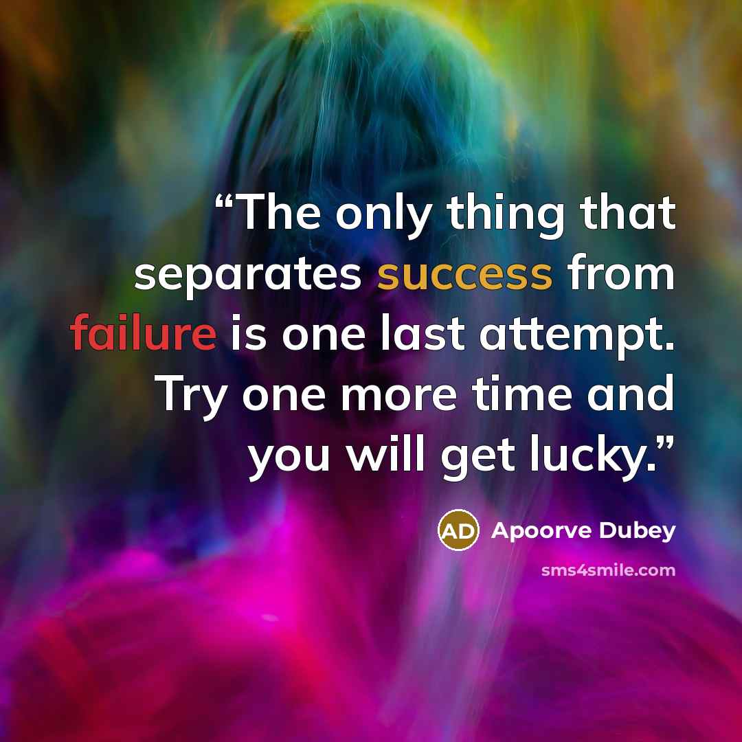 “The only thing that separates success from failure is one last attempt. Try one more time and you will get lucky.” quote by Apoorve Dubey