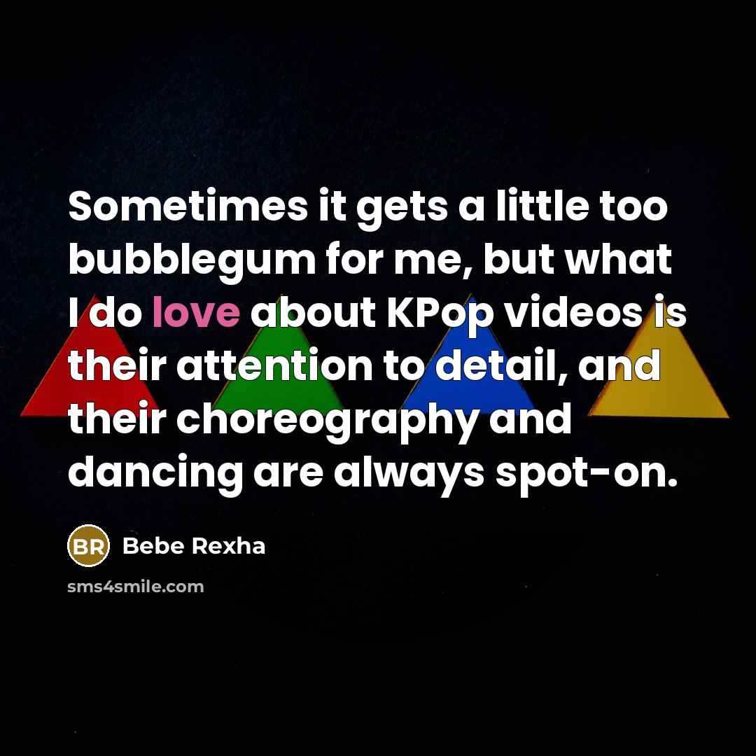 “Sometimes it gets a little too bubblegum for me, but what I do love about KPop videos is their attention to detail, and their choreography and dancing are always spot-on.” quote by Bebe Rexha