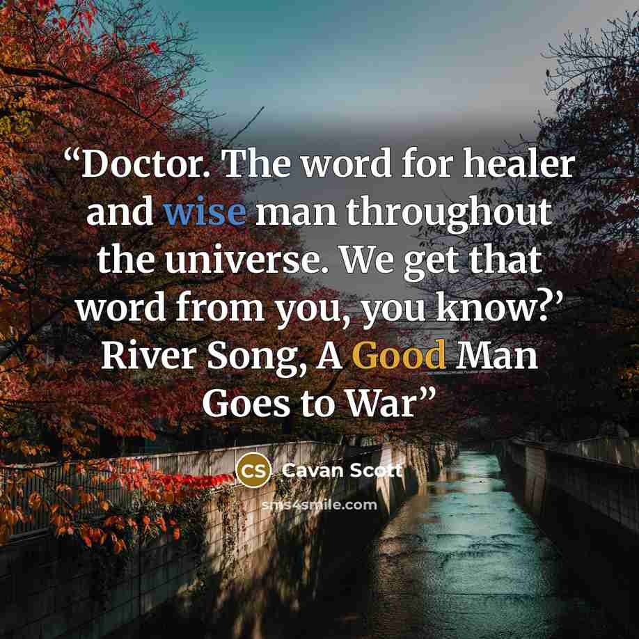 “Doctor. The word for healer and wise man throughout the universe. We get that word from you, you know?’ River Song, A Good Man Goes to War” quote by Cavan Scott