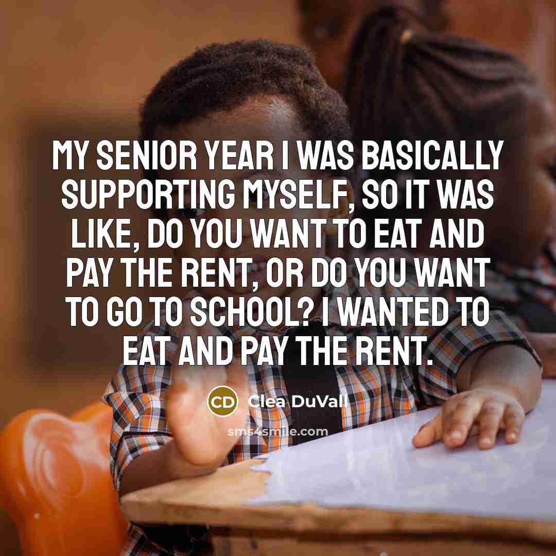 “My senior year I was basically supporting myself, so it was like, Do you want to eat and pay the rent, or do you want to go to school? I wanted to eat and pay the rent.” quote by Clea DuVall