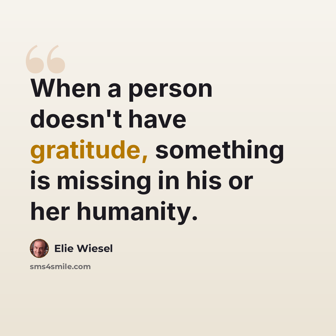 “When a person doesn't have gratitude, something is missing in his or her humanity.” quote by Elie Wiesel