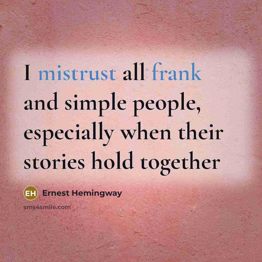 “I mistrust all frank and simple people, especially when their stories hold together” quote by Ernest Hemingway