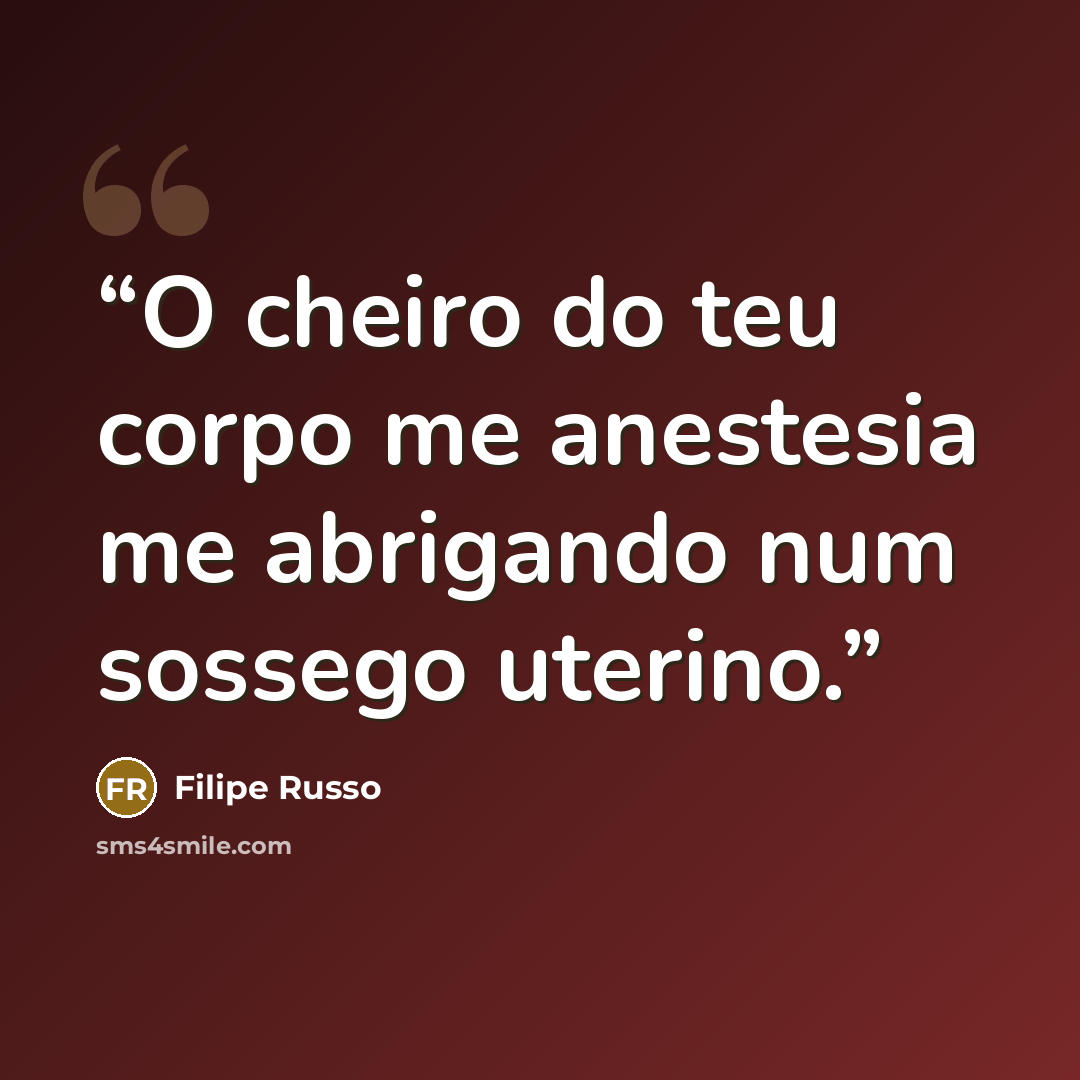 “O cheiro do teu corpo me anestesia me abrigando num sossego uterino.” quote by Filipe Russo