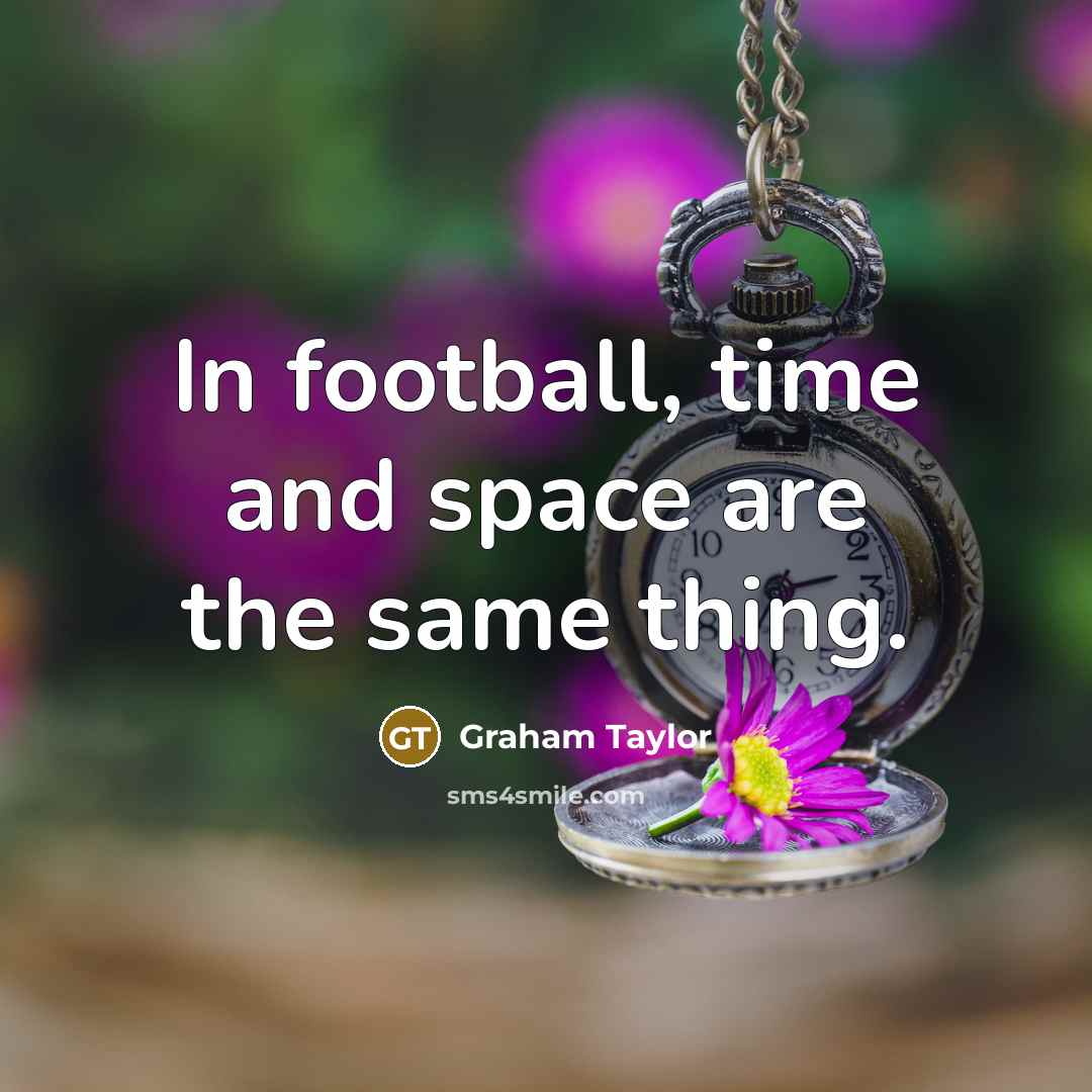 “In football, time and space are the same thing.” quote by Graham Taylor