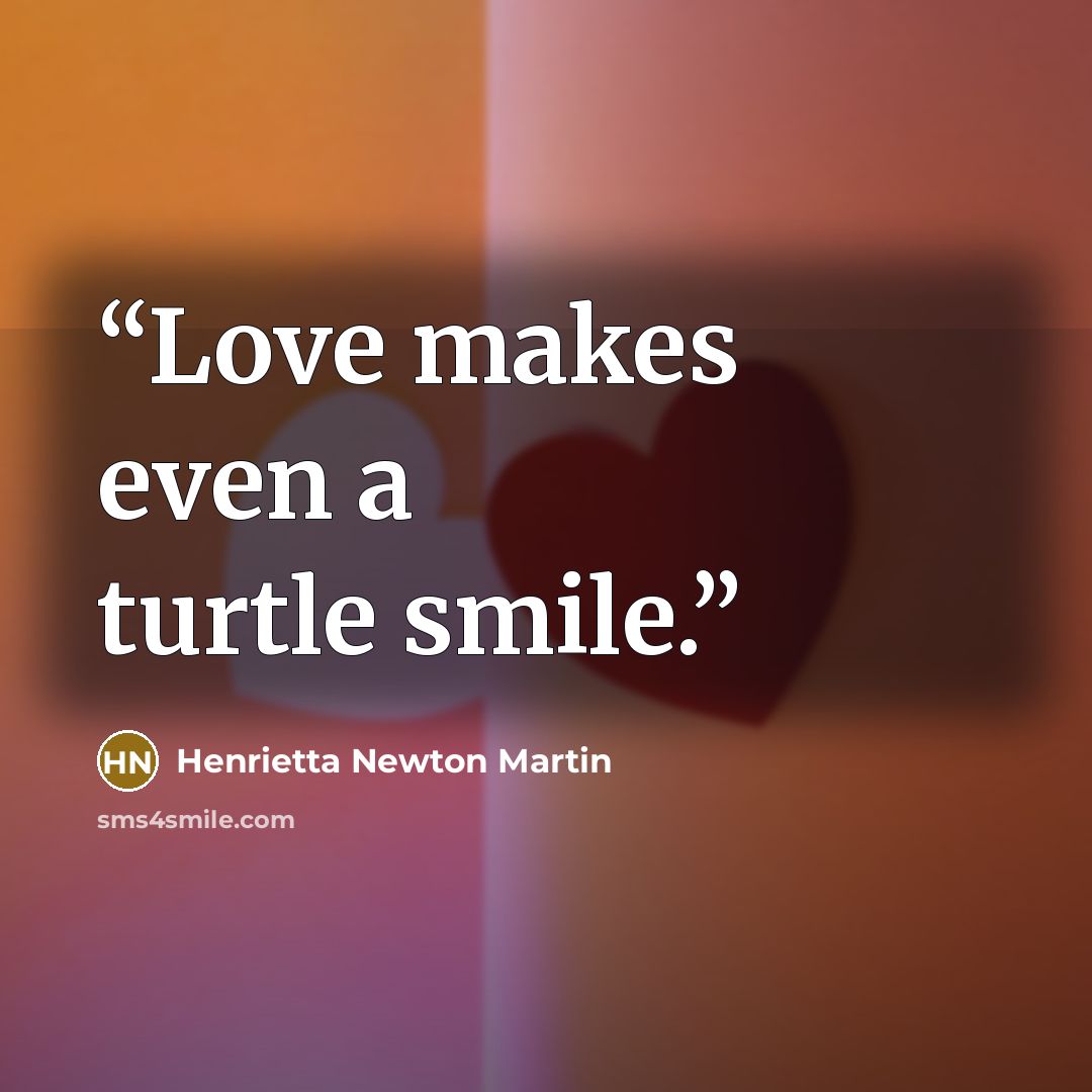 “Love makes even a turtle smile.” quote by Henrietta Newton Martin