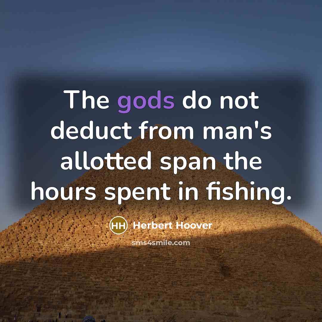 “The gods do not deduct from man's allotted span the hours spent in fishing.” quote by Herbert Hoover