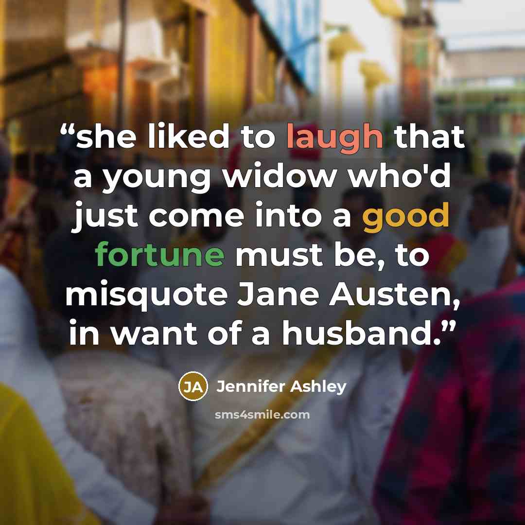 “she liked to laugh that a young widow who'd just come into a good fortune must be, to misquote Jane Austen, in want of a husband.” quote by Jennifer Ashley