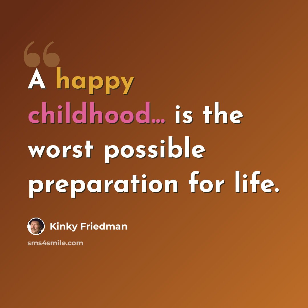“A happy childhood... is the worst possible preparation for life.” quote by Kinky Friedman