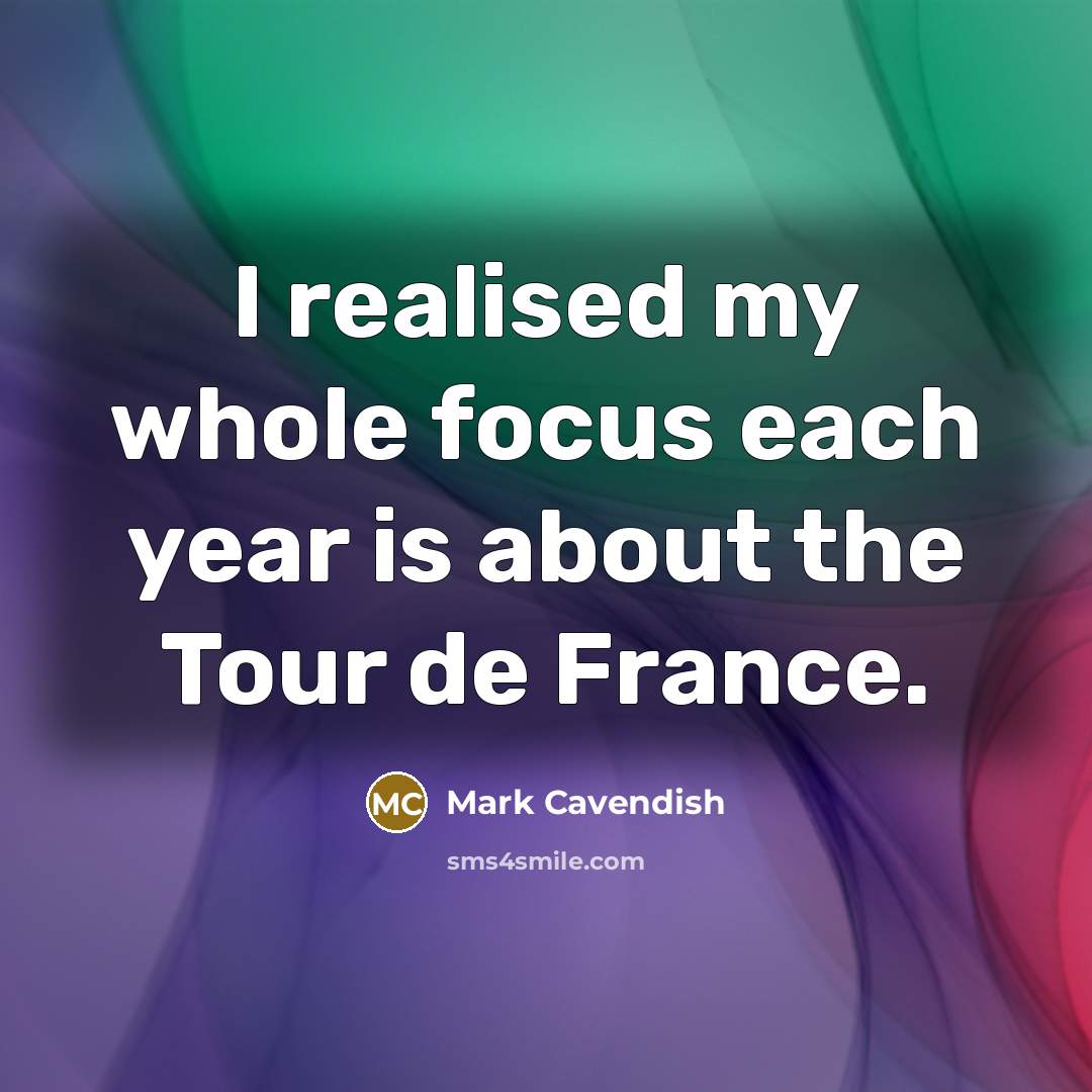 “I realised my whole focus each year is about the Tour de France.” quote by Mark Cavendish