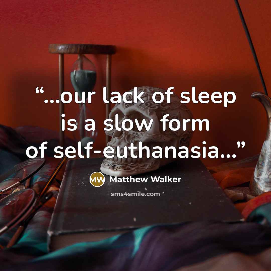 “...our lack of sleep is a slow form of self-euthanasia...” quote by Matthew Walker