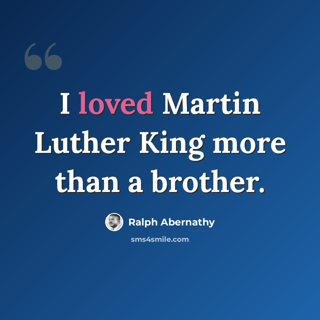 “I loved Martin Luther King more than a brother.” quote by Ralph Abernathy
