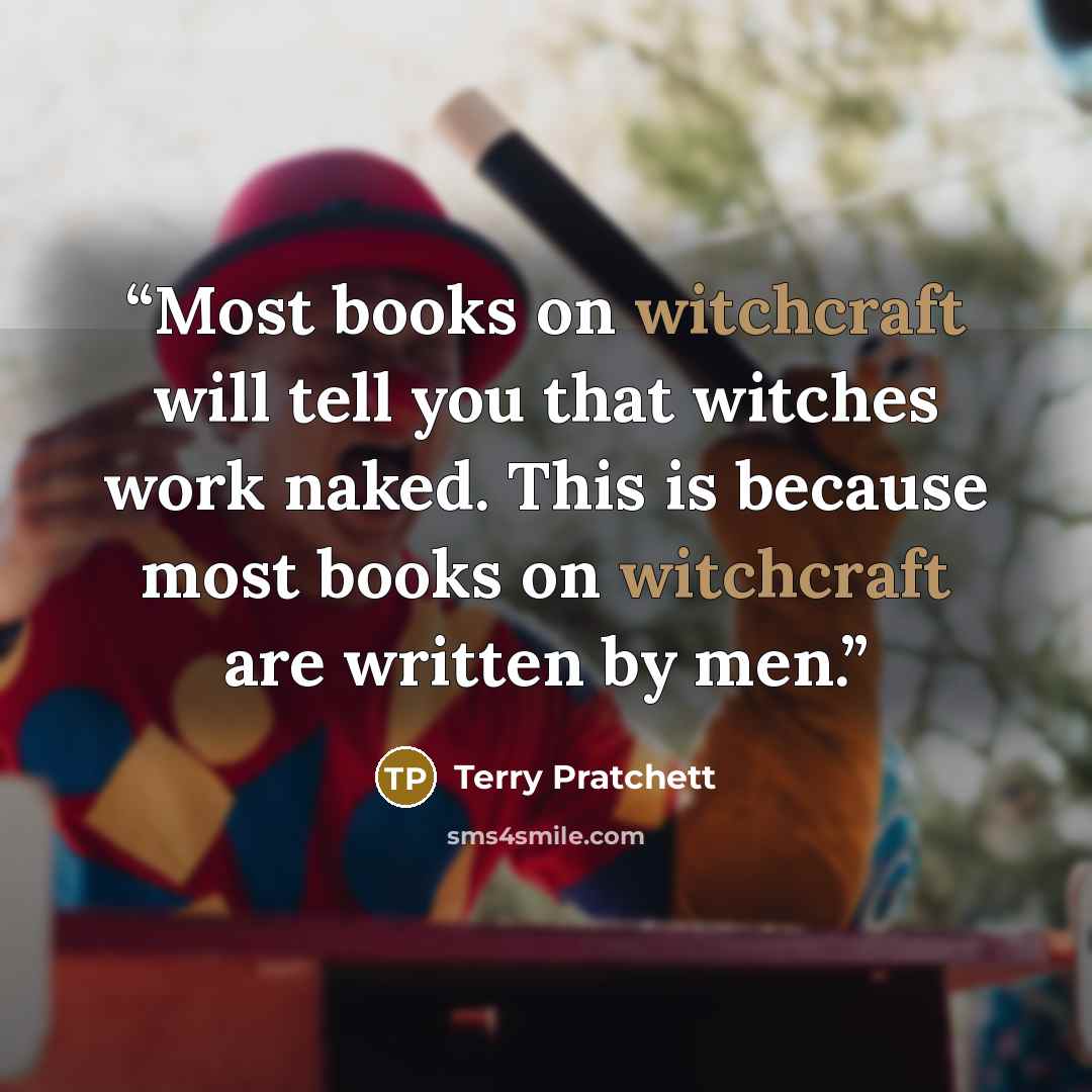 “Most books on witchcraft will tell you that witches work naked. This is because most books on witchcraft are written by men.” quote by Terry Pratchett