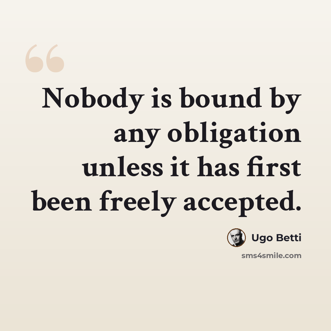 “Nobody is bound by any obligation unless it has first been freely accepted.” quote by Ugo Betti