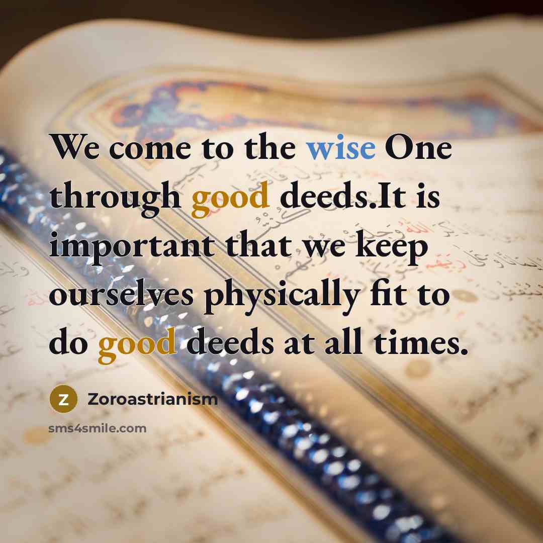 “We come to the wise One through good deeds.It is important that we keep ourselves physically fit to do good deeds at all times.” quote by Zoroastrianism