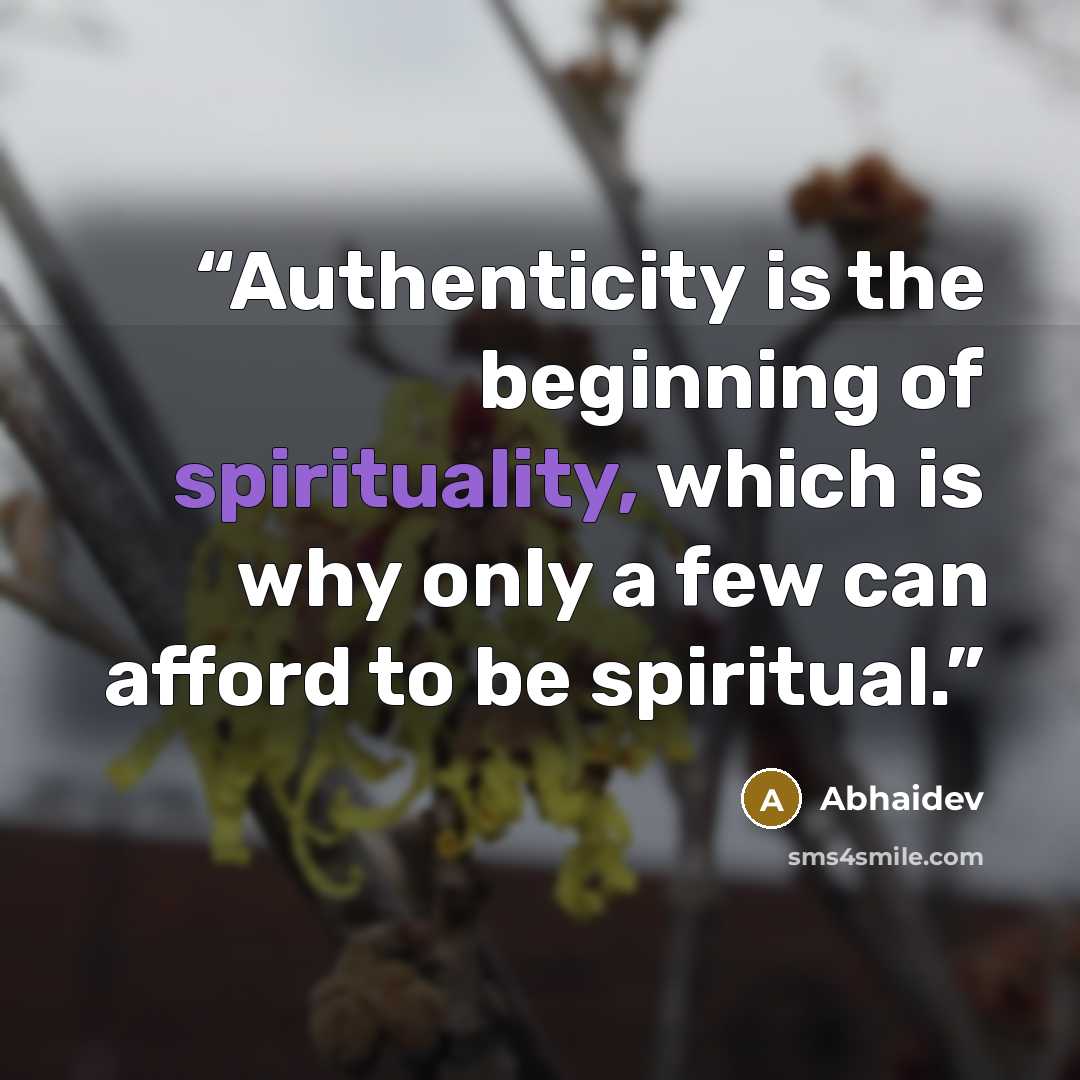 “Authenticity is the beginning of spirituality, which is why only a few can afford to be spiritual.” quote by Abhaidev