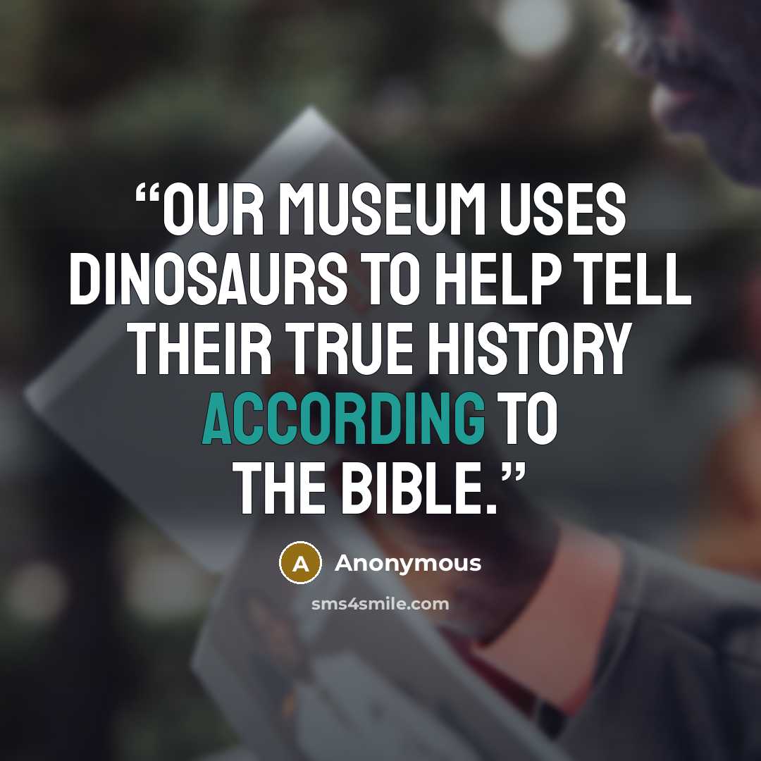 “Our museum uses dinosaurs to help tell their true history according to the Bible.” quote by Anonymous
