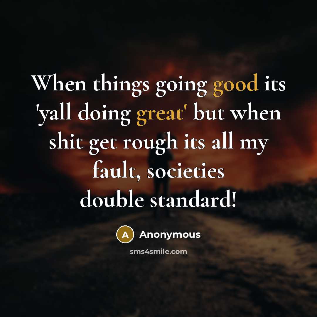 “When things going good its 'yall doing great' but when shit get rough its all my fault, societies double standard!” quote by Anonymous
