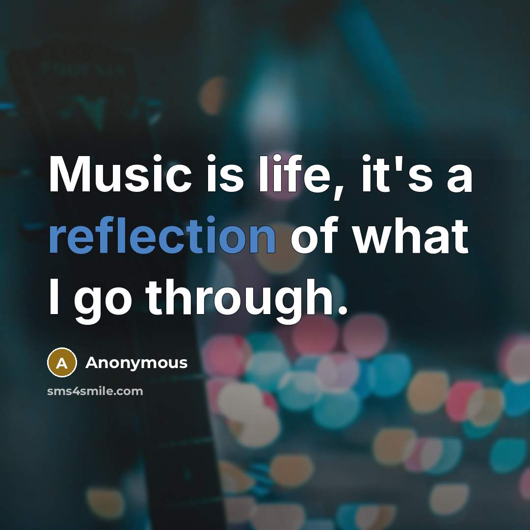 “Music is life, it's a reflection of what I go through.” quote by Anonymous
