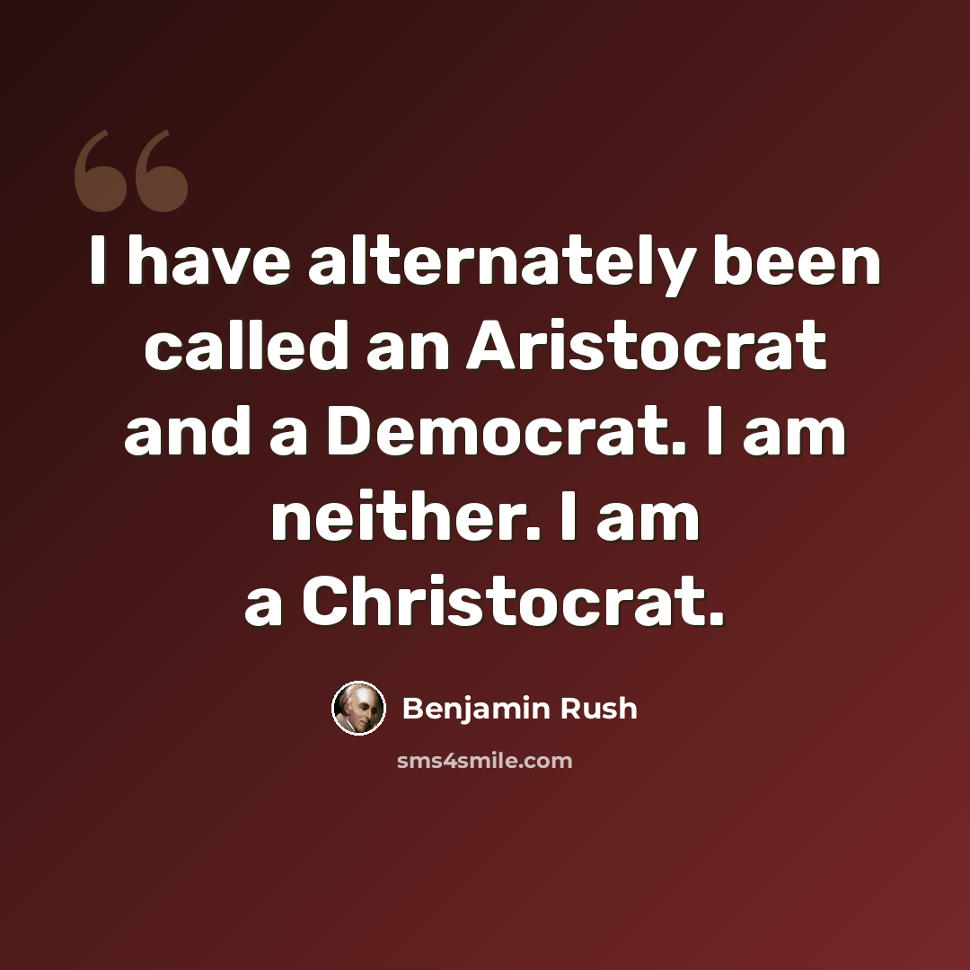 “I have alternately been called an Aristocrat and a Democrat. I am neither. I am a Christocrat.” quote by Benjamin Rush