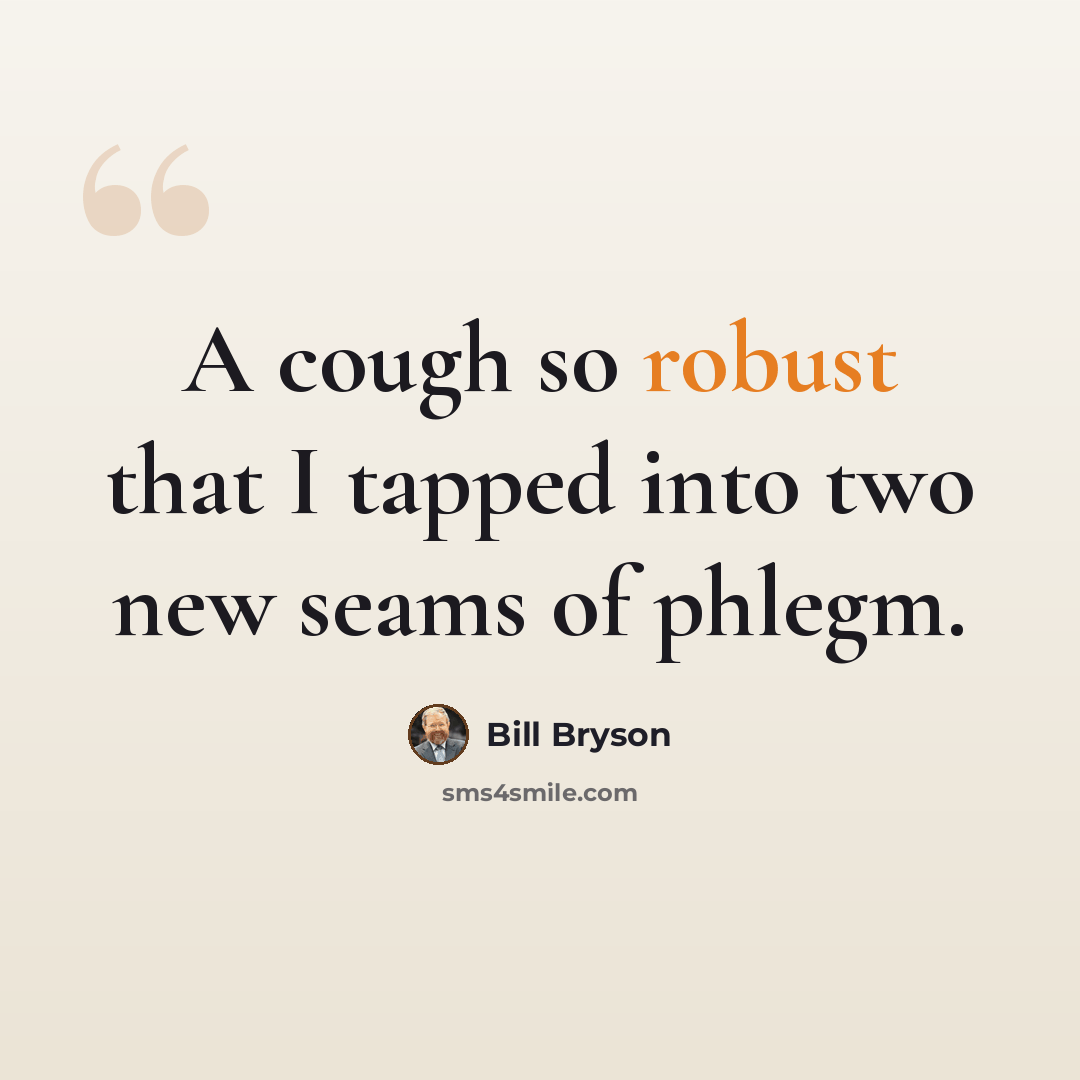 “A cough so robust that I tapped into two new seams of phlegm.” quote by Bill Bryson