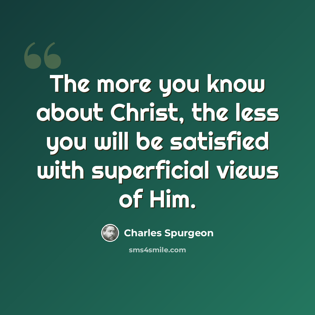 “The more you know about Christ, the less you will be satisfied with superficial views of Him.” quote by Charles Spurgeon