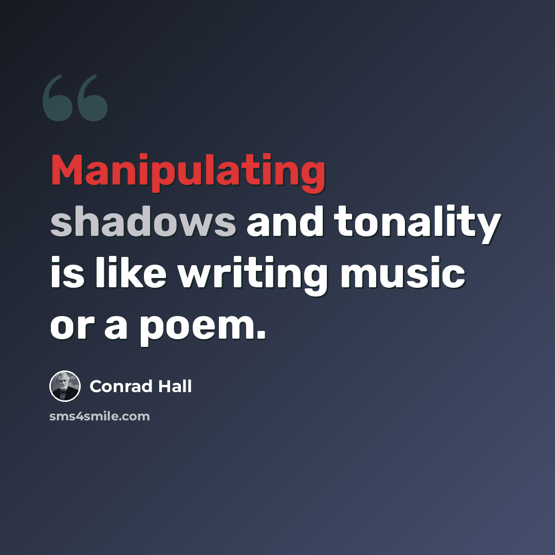 “Manipulating shadows and tonality is like writing music or a poem.” quote by Conrad Hall