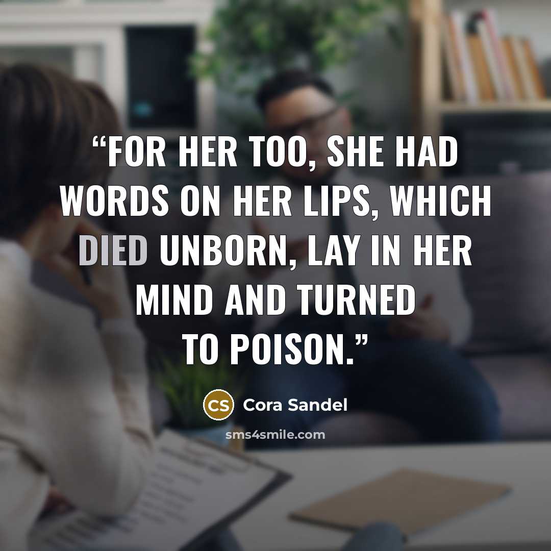 “For her too, she had words on her lips, which died unborn, lay in her mind and turned to poison.” quote by Cora Sandel