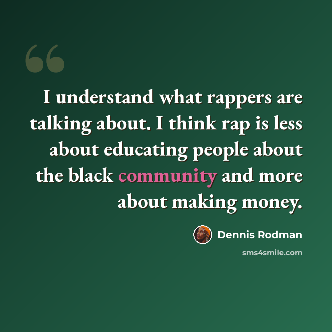 “I understand what rappers are talking about. I think rap is less about educating people about the black community and more about making money.” quote by Dennis Rodman
