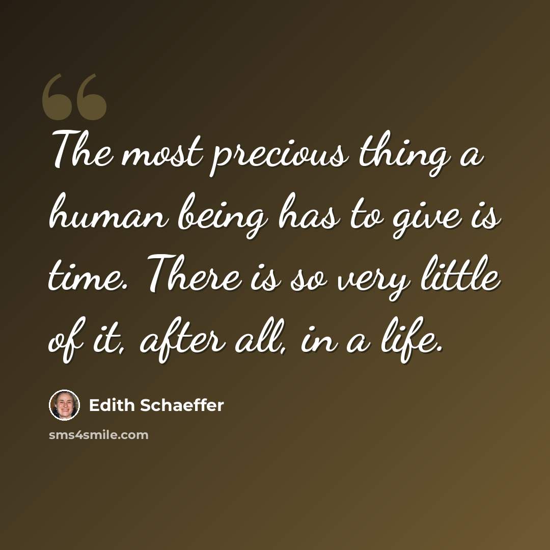 “The most precious thing a human being has to give is time. There is so very little of it, after all, in a life.” quote by Edith Schaeffer