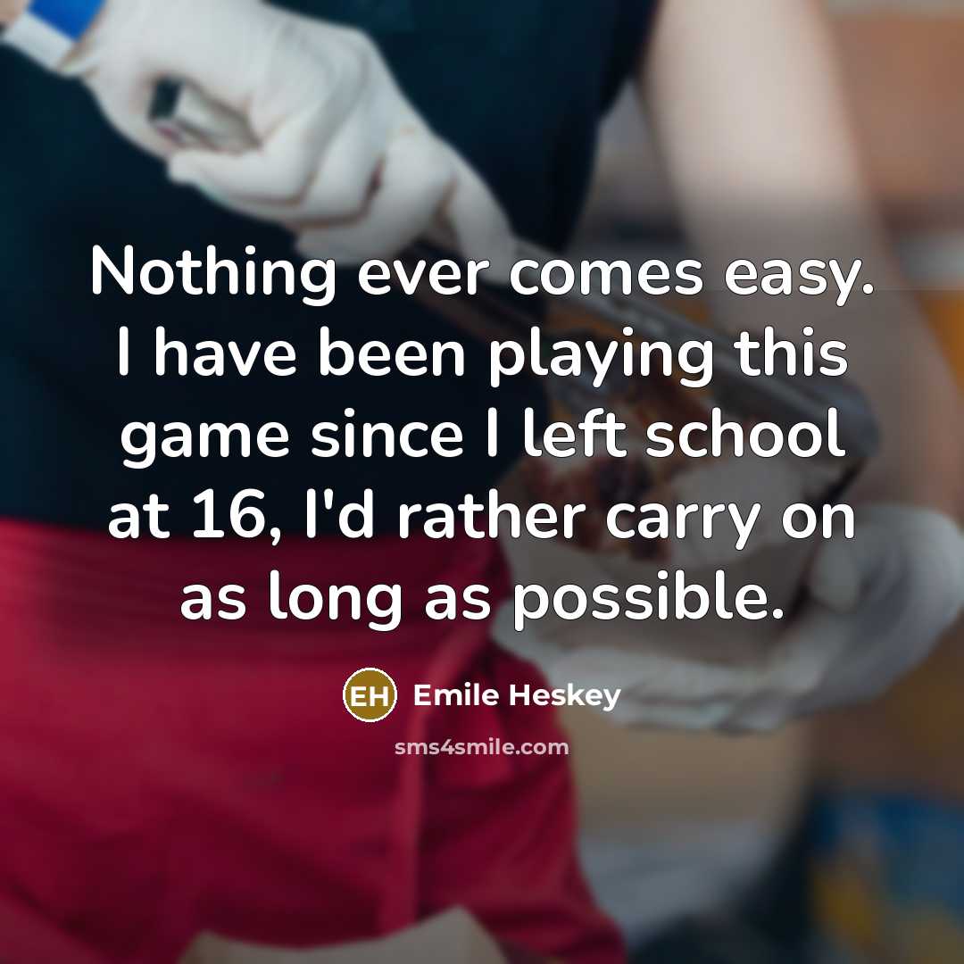 “Nothing ever comes easy. I have been playing this game since I left school at 16, I'd rather carry on as long as possible.” quote by Emile Heskey