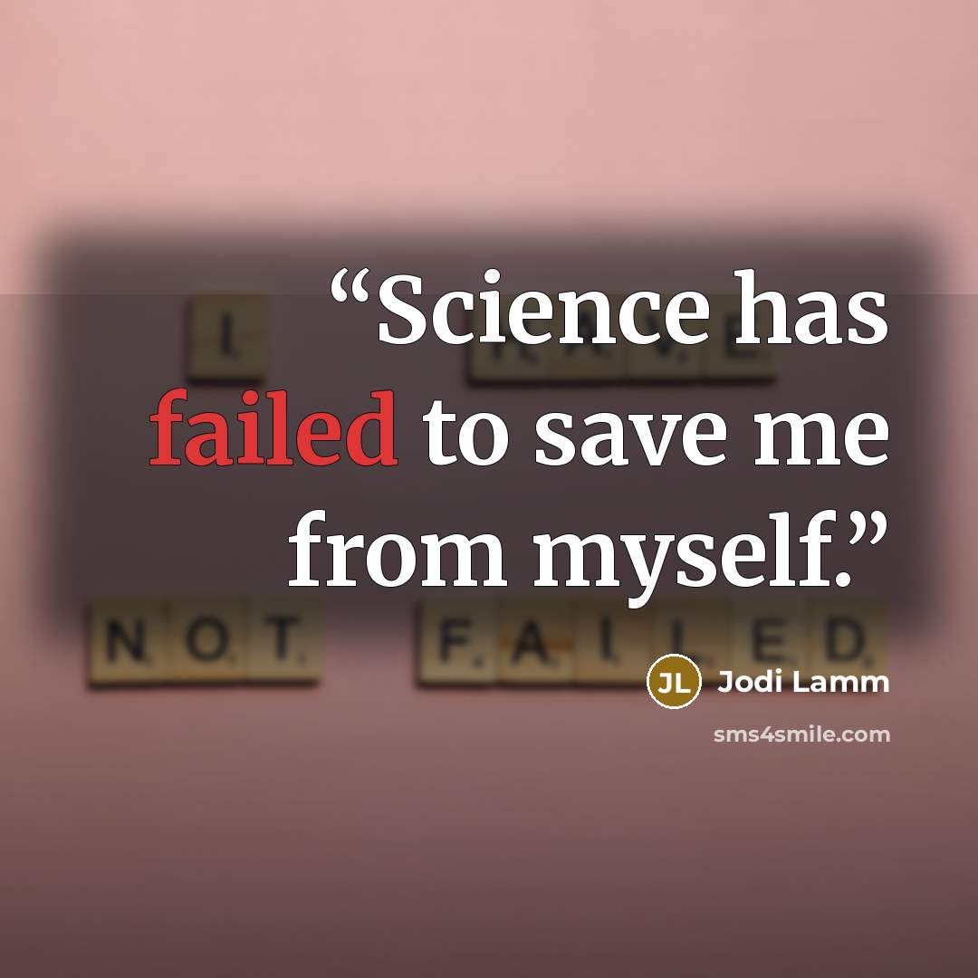 “Science has failed to save me from myself.” quote by Jodi Lamm