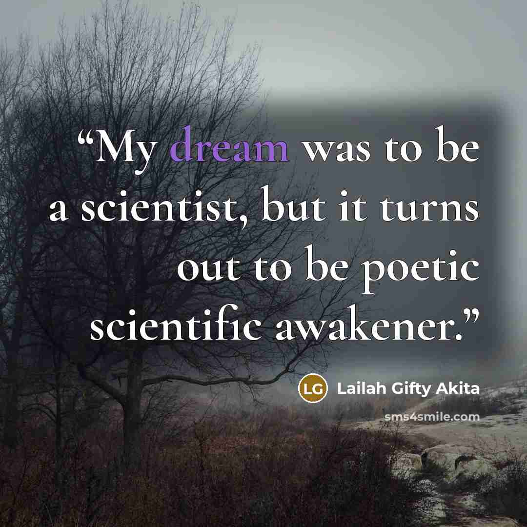 “My dream was to be a scientist, but it turns out to be poetic scientific awakener.” quote by Lailah Gifty Akita