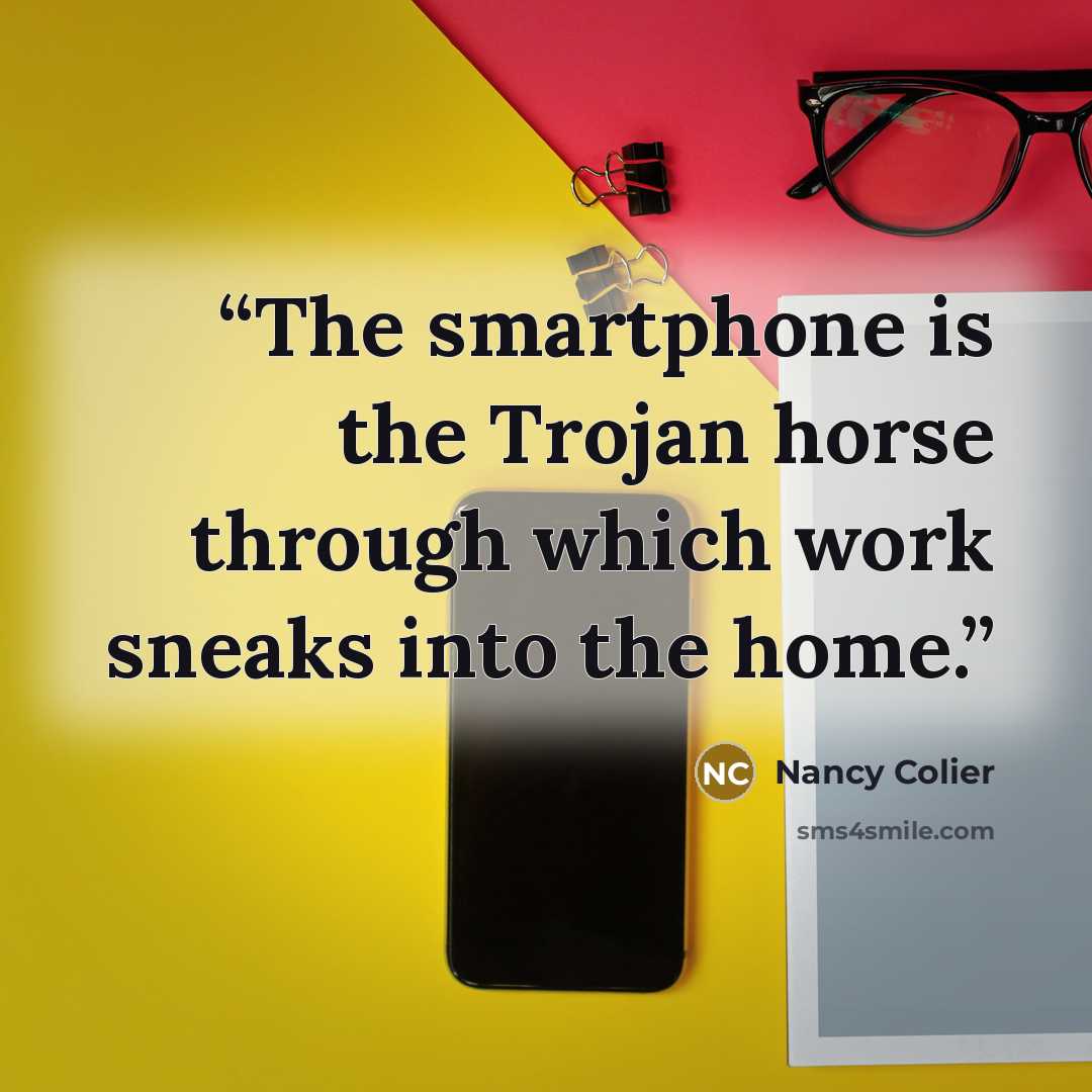 “The smartphone is the Trojan horse through which work sneaks into the home.” quote by Nancy Colier