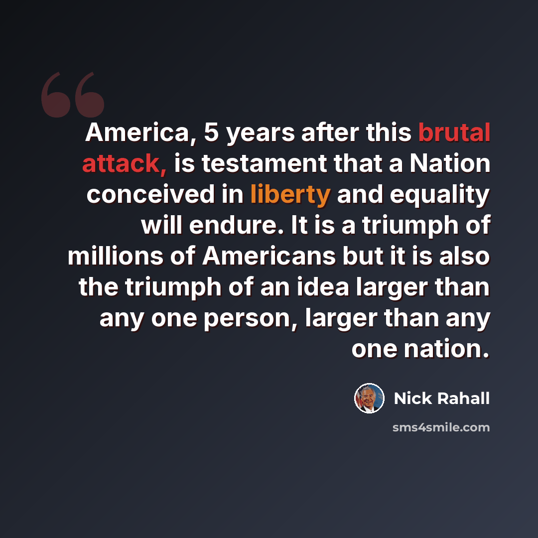 “America, 5 years after this brutal attack, is testament that a Nation conceived in liberty and equality will endure. It is a triumph of millions of Americans but it is also the triumph of an idea larger than any one person, larger than any one nation.” quote by Nick Rahall