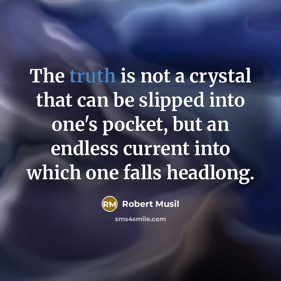 “The truth is not a crystal that can be slipped into one's pocket, but an endless current into which one falls headlong.” quote by Robert Musil