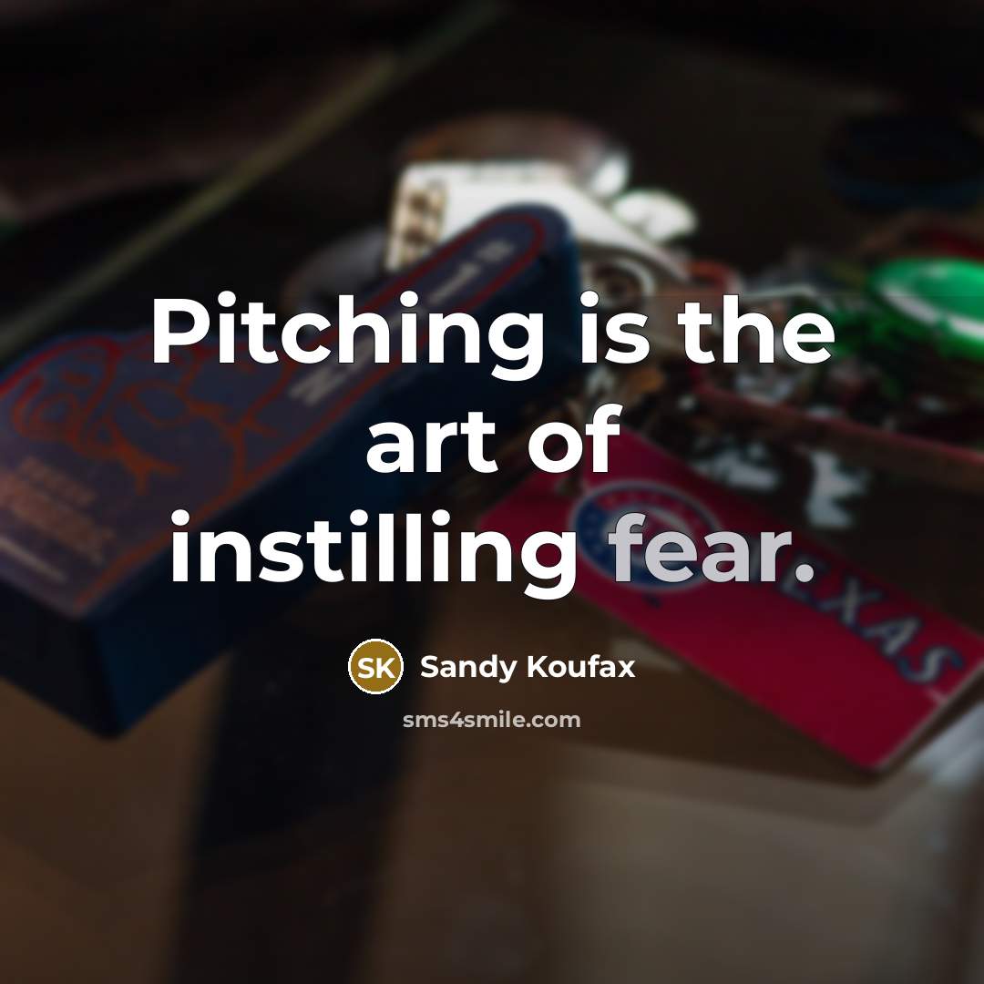 “Pitching is the art of instilling fear.” quote by Sandy Koufax