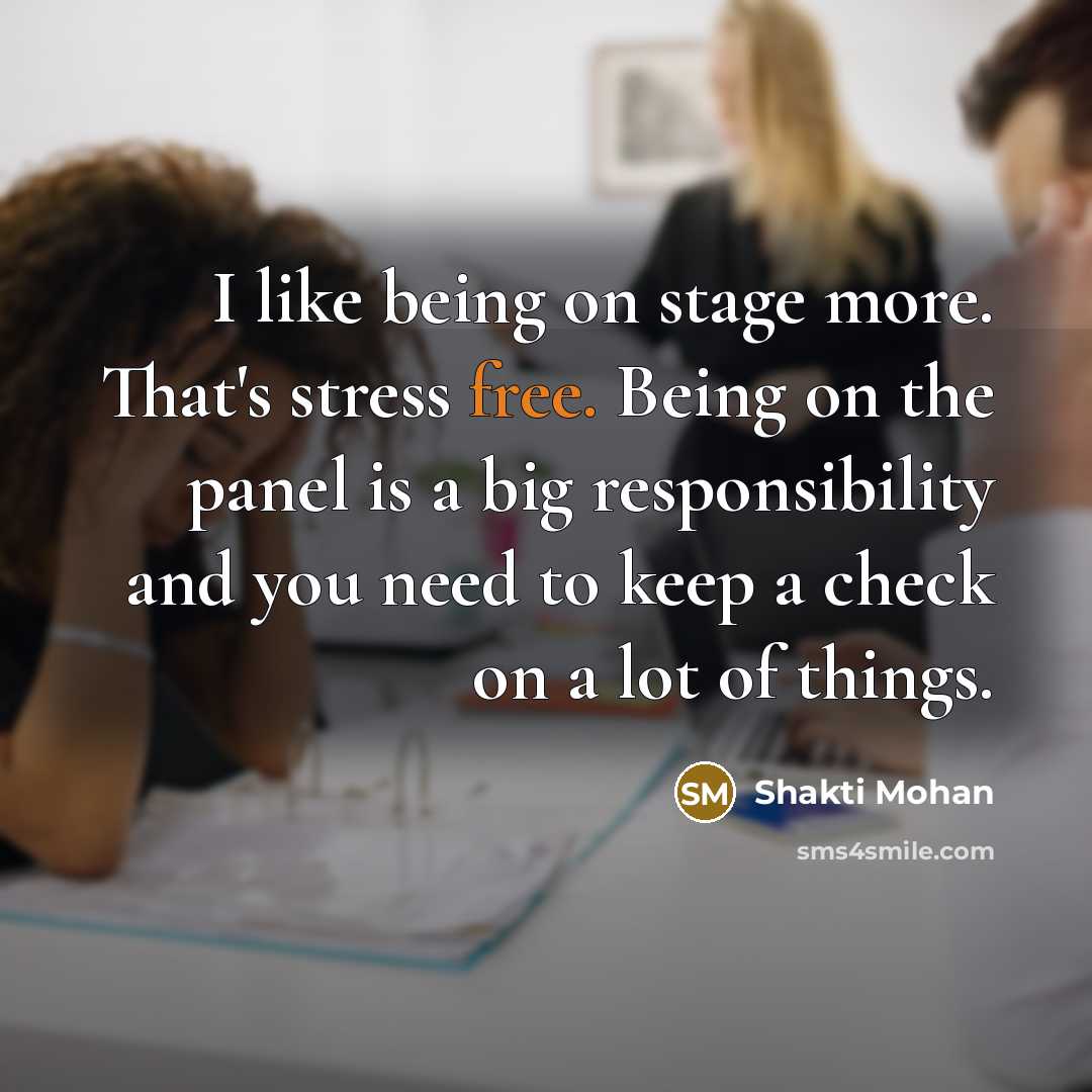 “I like being on stage more. That's stress free. Being on the panel is a big responsibility and you need to keep a check on a lot of things.” quote by Shakti Mohan
