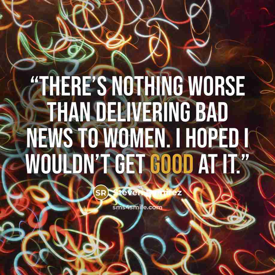 “There’s nothing worse than delivering bad news to women. I hoped I wouldn’t get good at it.” quote by Steven Ramirez