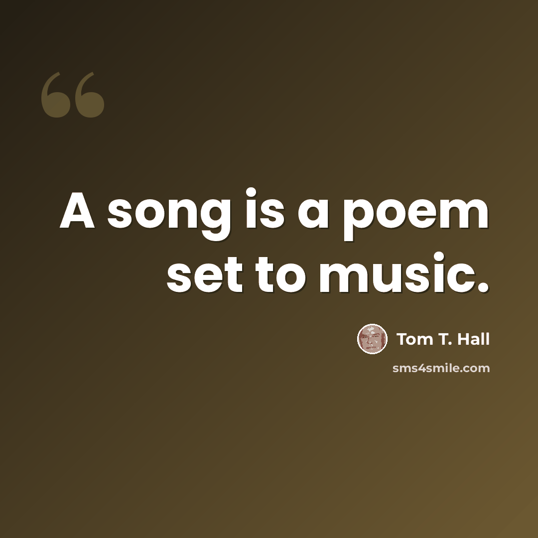 “A song is a poem set to music.” quote by Tom T. Hall