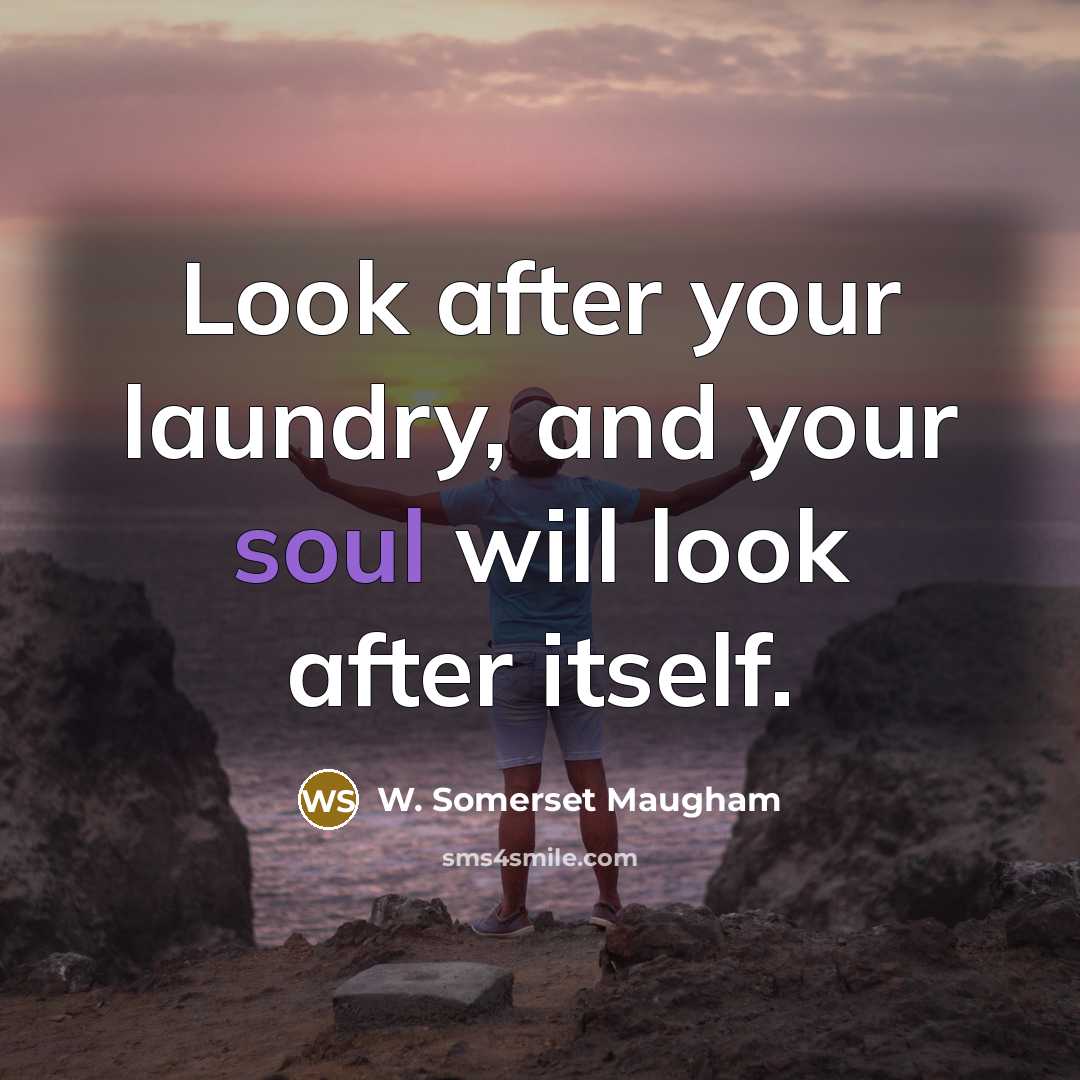 “Look after your laundry, and your soul will look after itself.” quote by W. Somerset Maugham